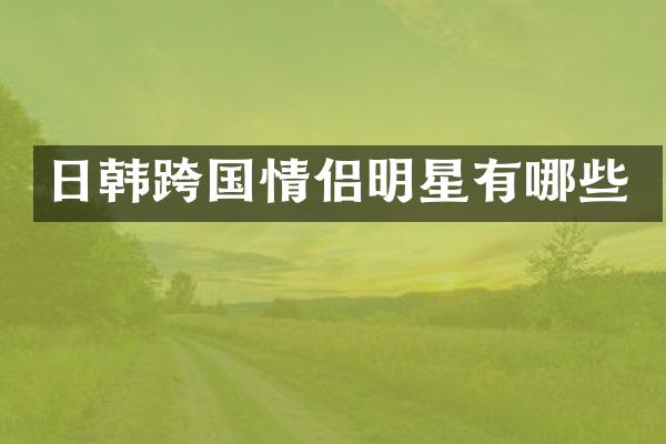 日韩跨国情侣明星有哪些