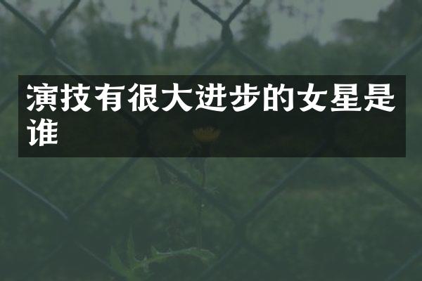 演技有很大进步的女星是谁