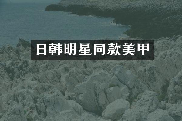 日韩明星同款美甲