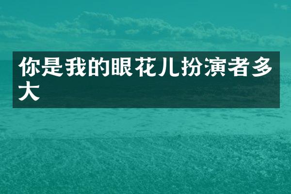 你是我的眼花儿扮演者多大