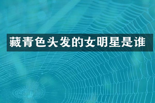 藏青色头发的女明星是谁