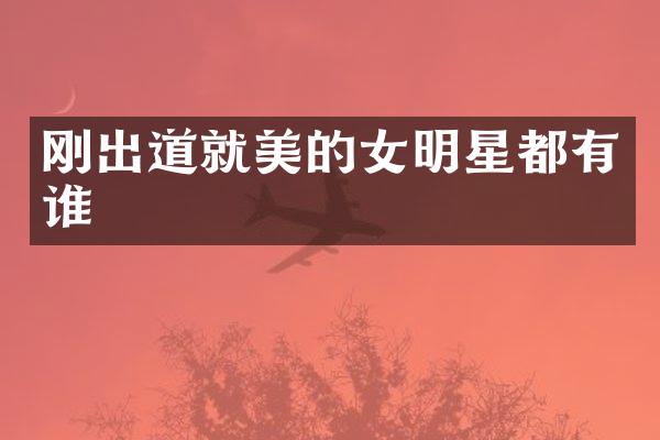 刚出道就美的女明星都有谁