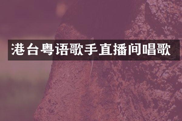 港台粤语歌手直播间唱歌