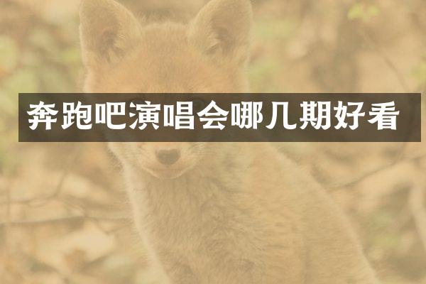 奔跑吧演唱会哪几期好看