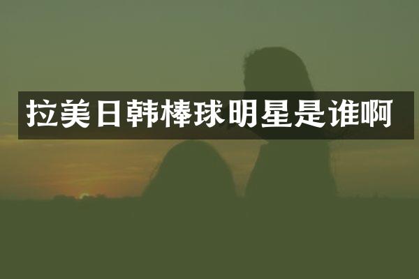 拉美日韩棒球明星是谁啊