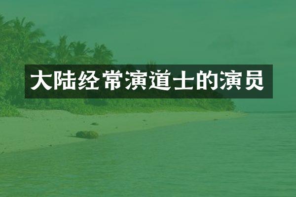 大陆经常演道士的演员