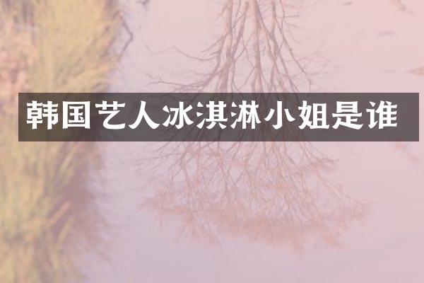 韩国艺人冰淇淋是谁