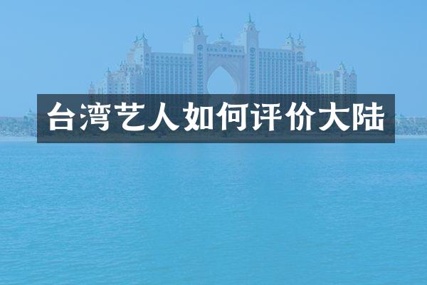 台湾艺人如何评价大陆