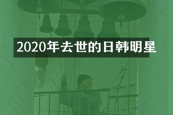 2020年去世的日韩明星
