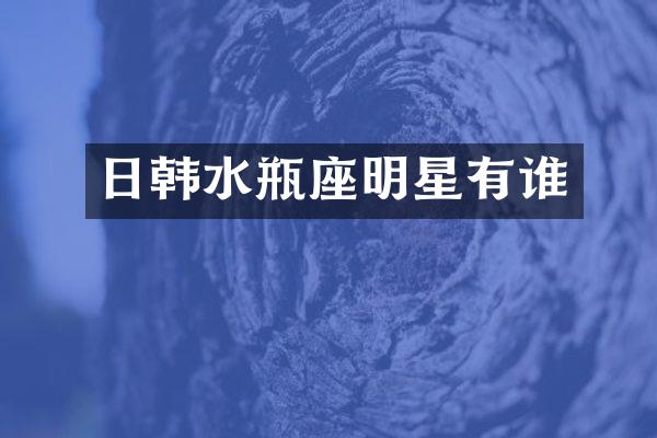 日韩水瓶座明星有谁