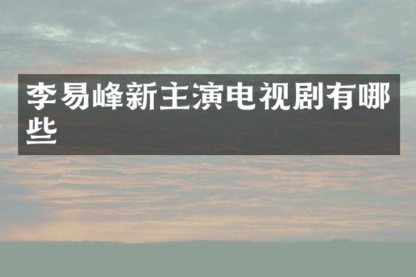 李易峰新主演电视剧有哪些
