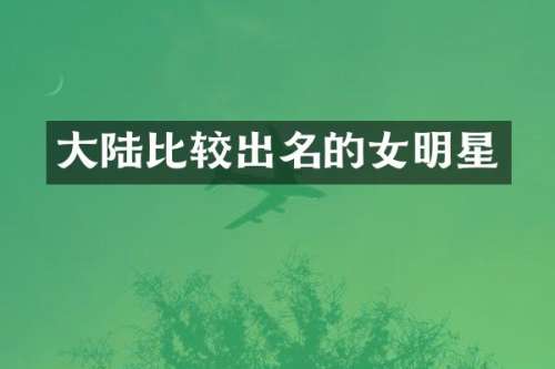 大陆比较出名的女明星