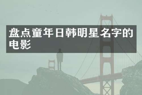 盘点童年日韩明星名字的电影