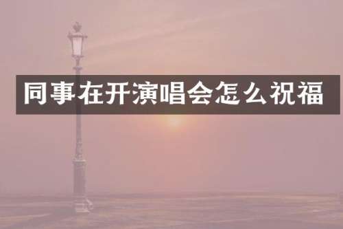同事在开演唱会怎么祝福