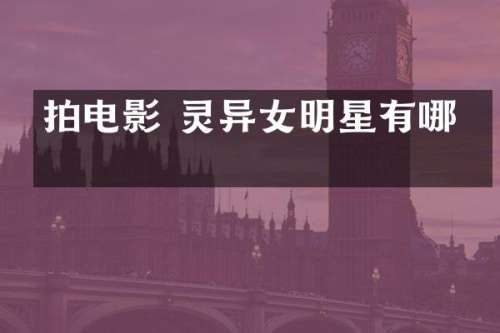 拍电影 灵异女明星有哪些