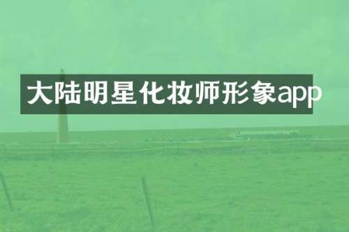 大陆明星化妆师形象app