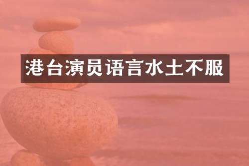 港台演员语言水土不服