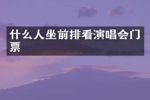 什么人坐前排看演唱会门票