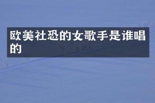 欧美社恐的女歌手是谁唱的