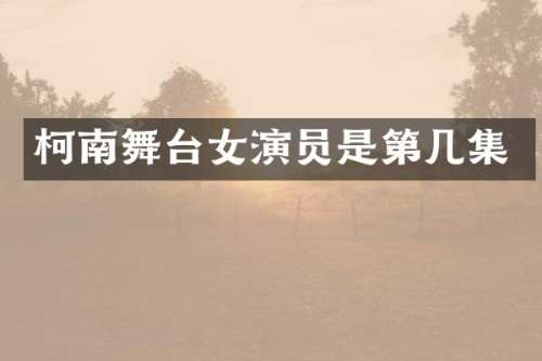 柯南舞台女演员是第几集