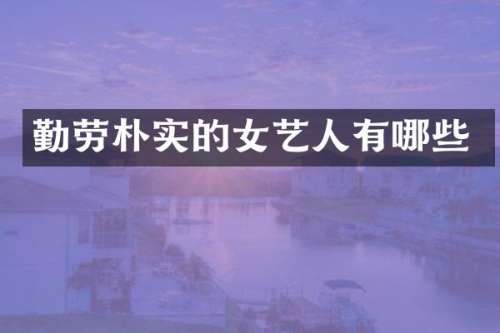 勤劳朴实的女艺人有哪些