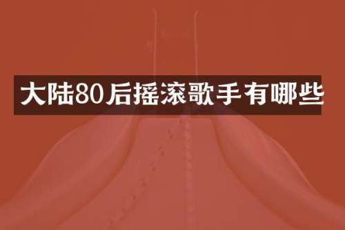 大陆80后摇滚歌手有哪些