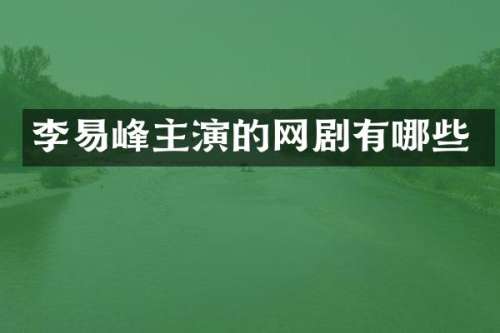 李易峰主演的网剧有哪些