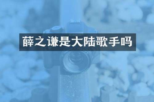 薛之谦是大陆歌手吗