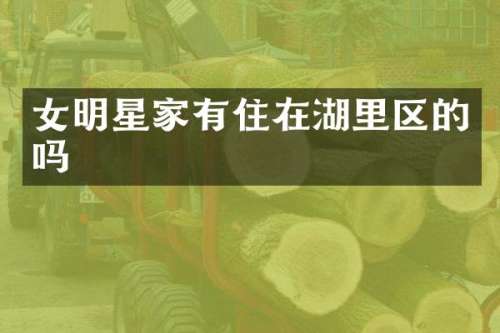 女明星家有住在湖里区的吗
