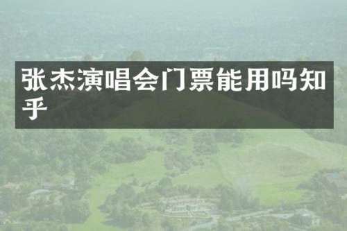 张杰演唱会门票能用吗知乎