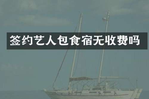 签约艺人包食宿无收费吗