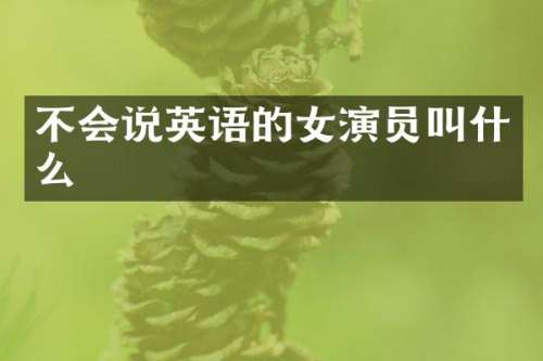 不会说英语的女演员叫什么