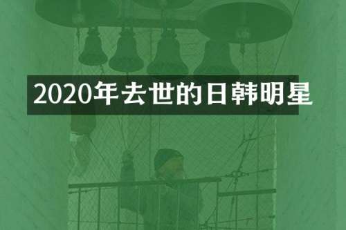 2020年去世的日韩明星