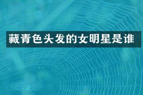 藏青色头发的女明星是谁