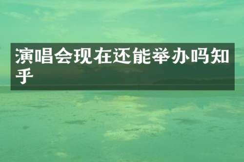 演唱会现在还能举办吗知乎