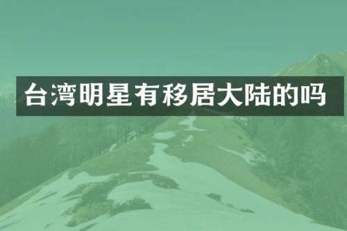 台湾明星有移居大陆的吗