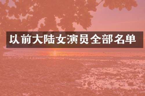 以前大陆女演员全部名单
