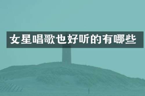 女星唱歌也好听的有哪些
