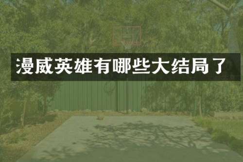 漫威英雄有哪些大结局了