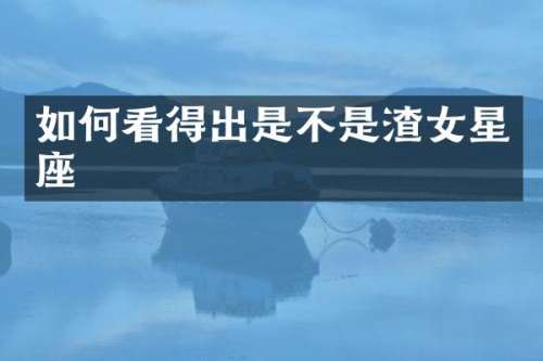 如何看得出是不是渣女星座