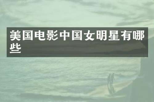 美国电影中国女明星有哪些