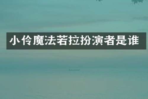 小伶魔法若拉扮演者是谁