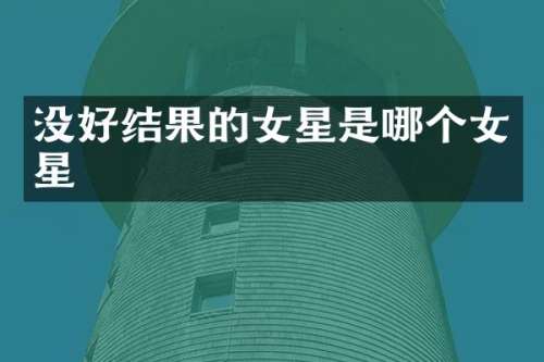 没好结果的女星是哪个女星