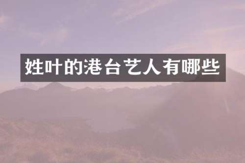 姓叶的港台艺人有哪些