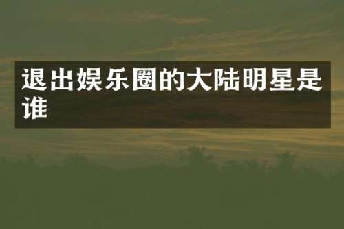 退出娱乐圈的大陆明星是谁