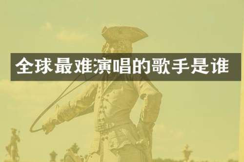 全球最难演唱的歌手是谁
