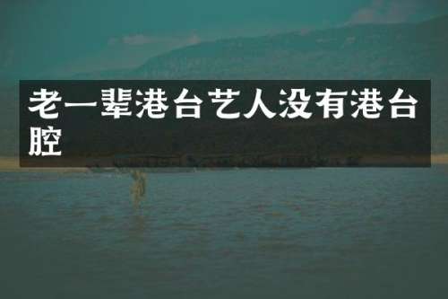 老一辈港台艺人没有港台腔