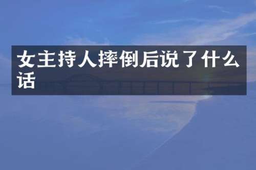 女主持人摔倒后说了什么话
