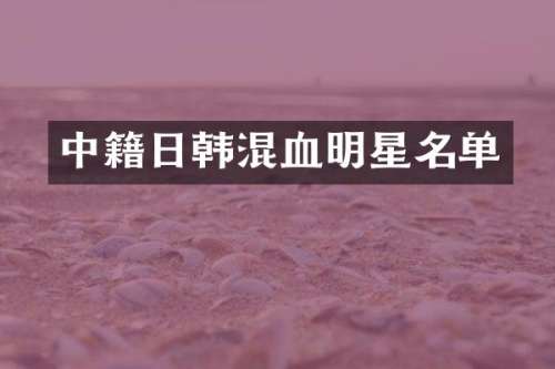中籍日韩混血明星名单