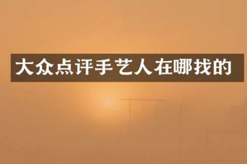 大众点评手艺人在哪找的